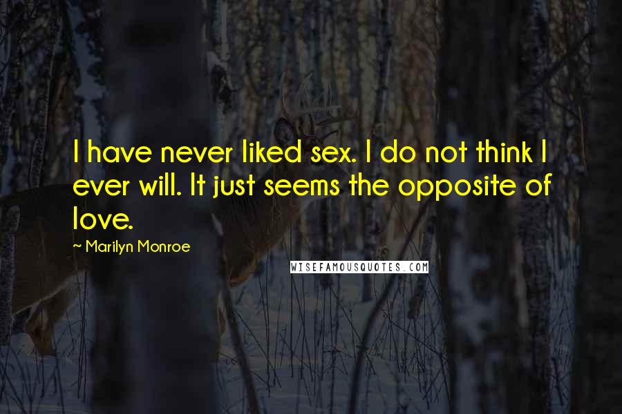 Marilyn Monroe Quotes: I have never liked sex. I do not think I ever will. It just seems the opposite of love.
