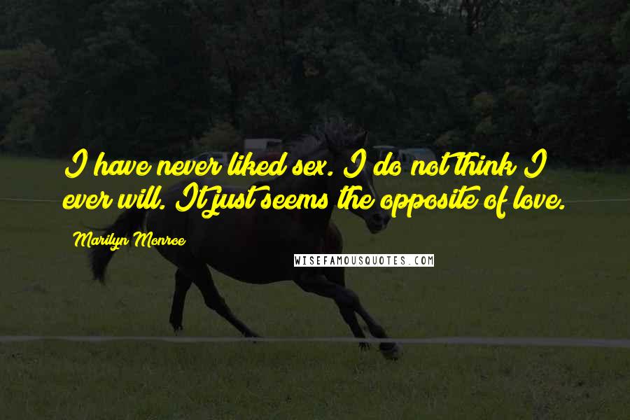Marilyn Monroe Quotes: I have never liked sex. I do not think I ever will. It just seems the opposite of love.