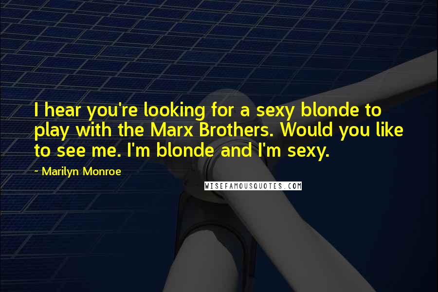 Marilyn Monroe Quotes: I hear you're looking for a sexy blonde to play with the Marx Brothers. Would you like to see me. I'm blonde and I'm sexy.