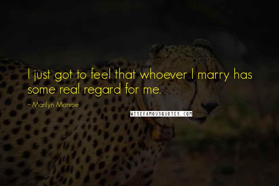 Marilyn Monroe Quotes: I just got to feel that whoever I marry has some real regard for me.