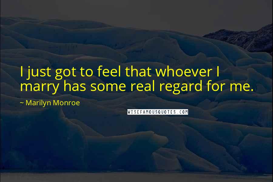 Marilyn Monroe Quotes: I just got to feel that whoever I marry has some real regard for me.