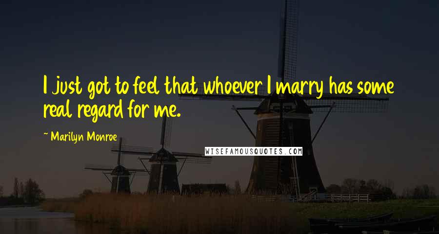 Marilyn Monroe Quotes: I just got to feel that whoever I marry has some real regard for me.