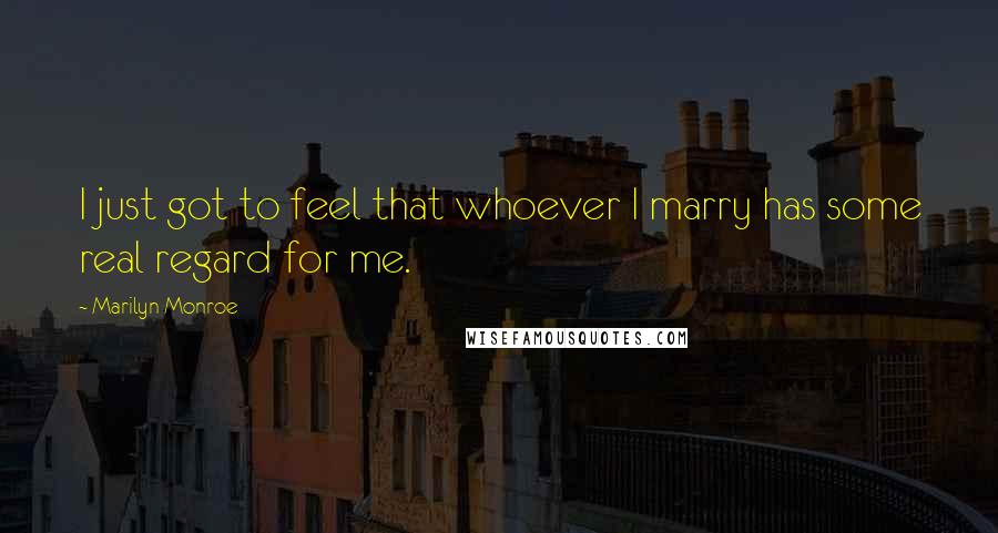 Marilyn Monroe Quotes: I just got to feel that whoever I marry has some real regard for me.