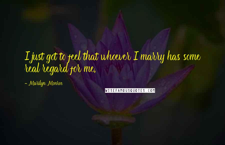 Marilyn Monroe Quotes: I just got to feel that whoever I marry has some real regard for me.
