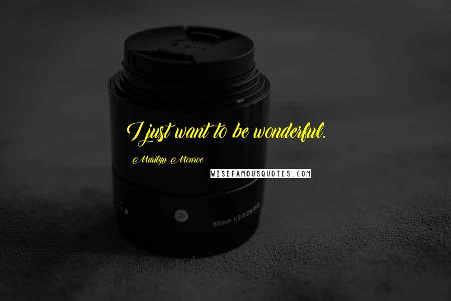 Marilyn Monroe Quotes: I just want to be wonderful.