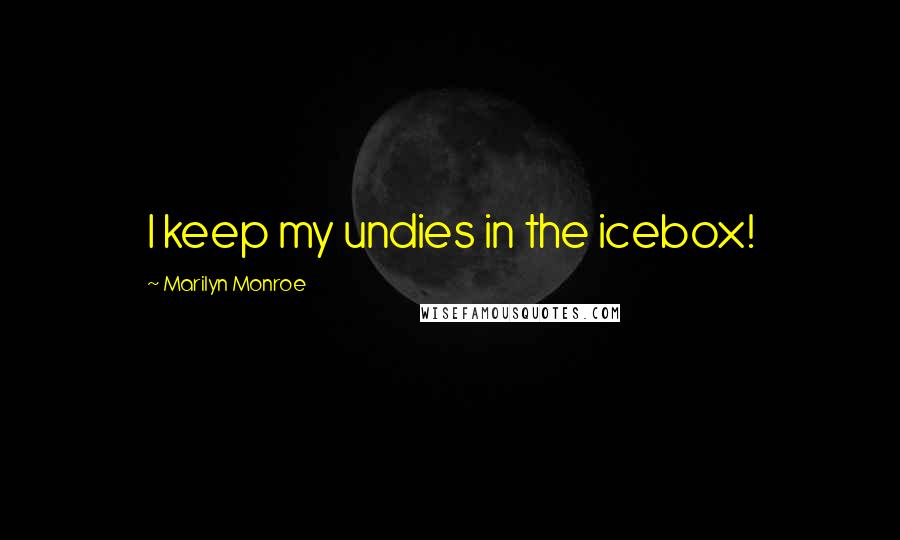 Marilyn Monroe Quotes: I keep my undies in the icebox!