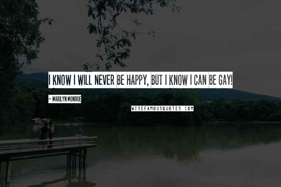 Marilyn Monroe Quotes: I know I will never be happy, but I know I can be gay!