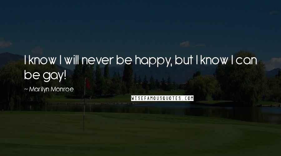 Marilyn Monroe Quotes: I know I will never be happy, but I know I can be gay!