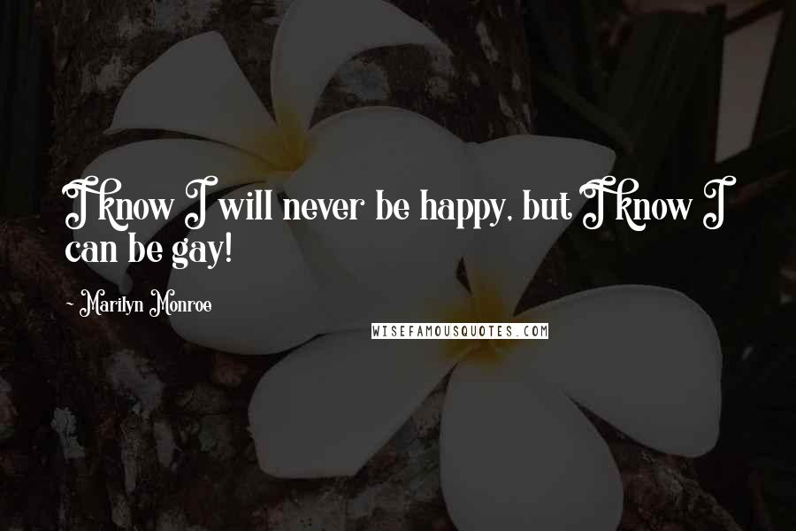 Marilyn Monroe Quotes: I know I will never be happy, but I know I can be gay!