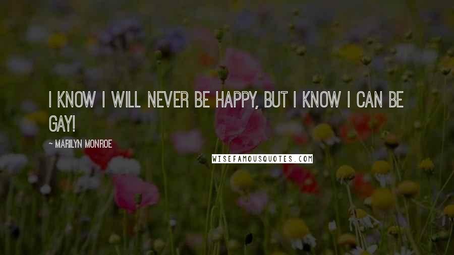 Marilyn Monroe Quotes: I know I will never be happy, but I know I can be gay!