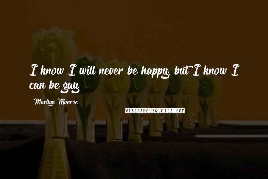 Marilyn Monroe Quotes: I know I will never be happy, but I know I can be gay!