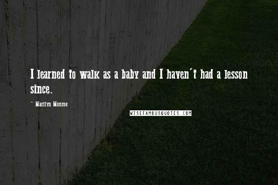 Marilyn Monroe Quotes: I learned to walk as a baby and I haven't had a lesson since.