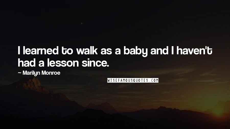 Marilyn Monroe Quotes: I learned to walk as a baby and I haven't had a lesson since.