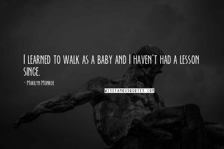 Marilyn Monroe Quotes: I learned to walk as a baby and I haven't had a lesson since.