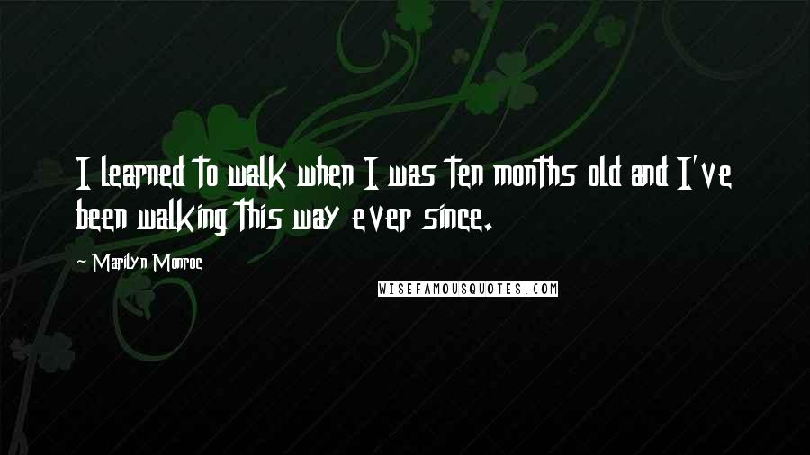 Marilyn Monroe Quotes: I learned to walk when I was ten months old and I've been walking this way ever since.