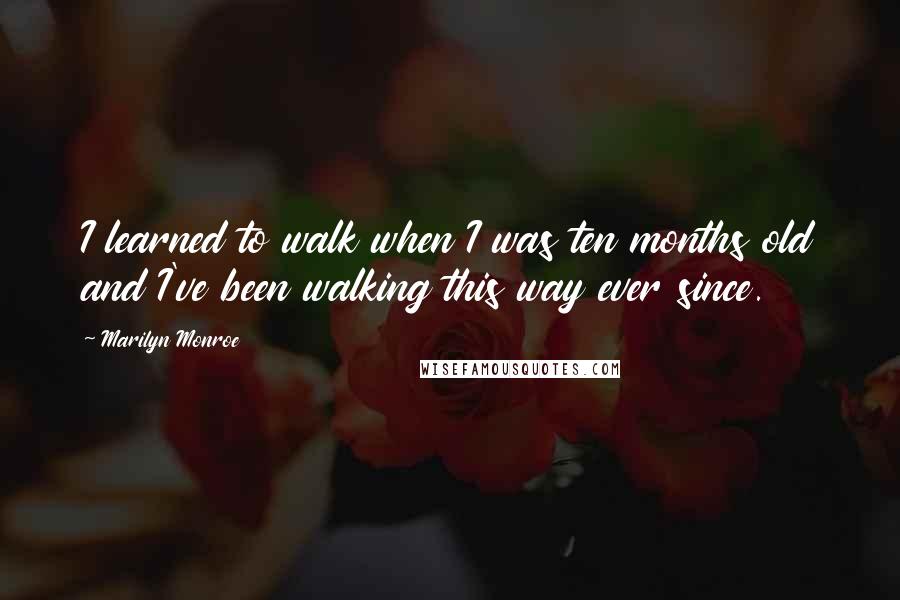Marilyn Monroe Quotes: I learned to walk when I was ten months old and I've been walking this way ever since.