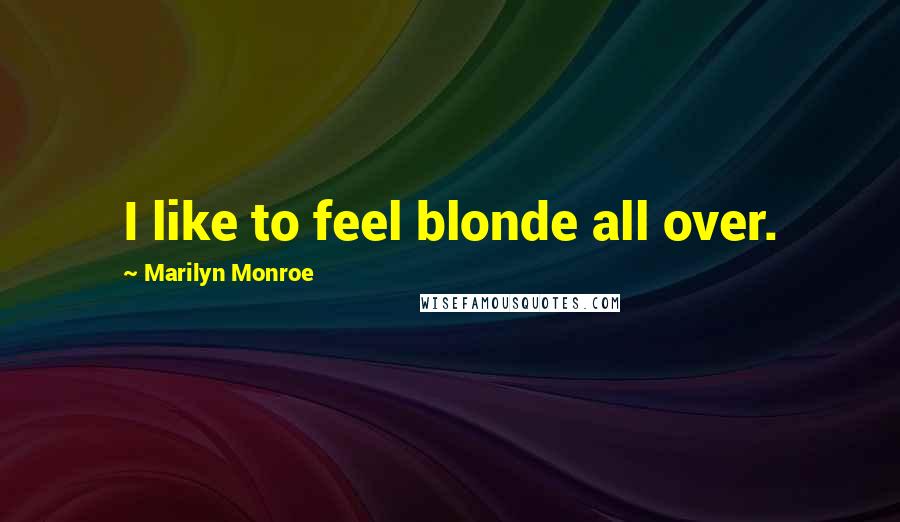 Marilyn Monroe Quotes: I like to feel blonde all over.