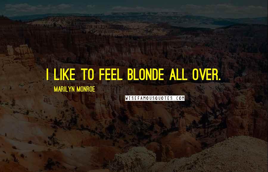 Marilyn Monroe Quotes: I like to feel blonde all over.