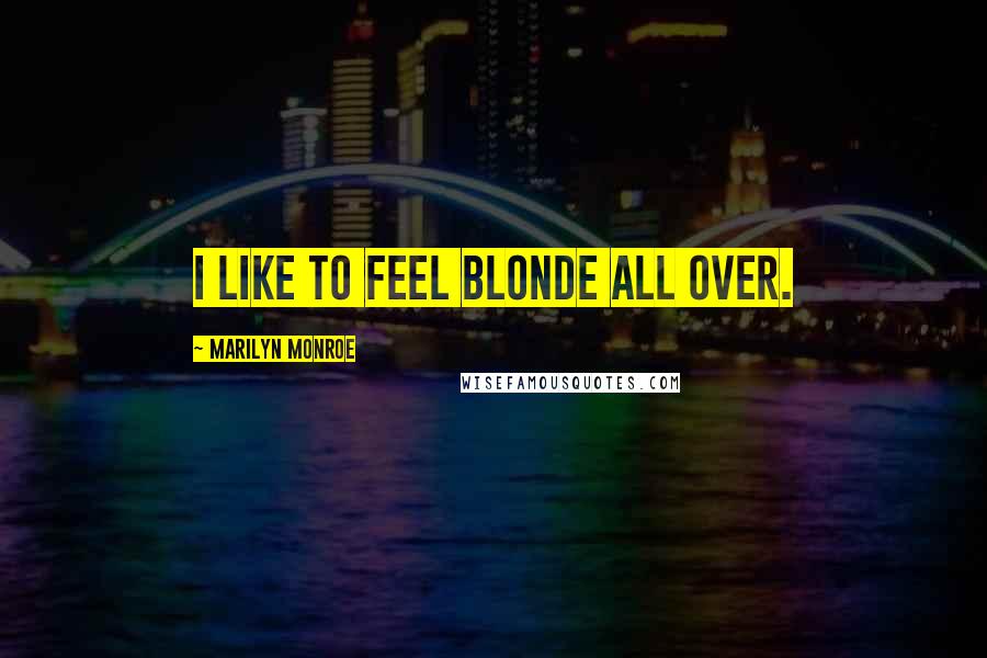 Marilyn Monroe Quotes: I like to feel blonde all over.