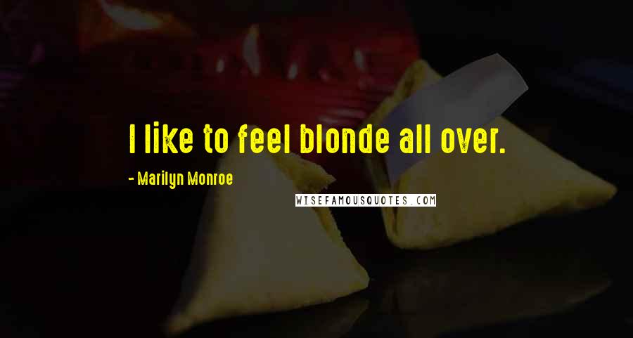 Marilyn Monroe Quotes: I like to feel blonde all over.