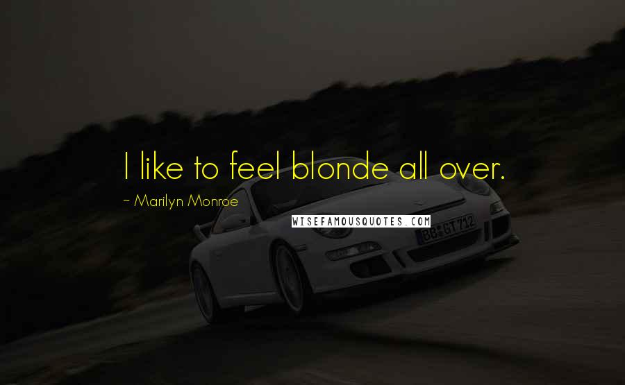 Marilyn Monroe Quotes: I like to feel blonde all over.