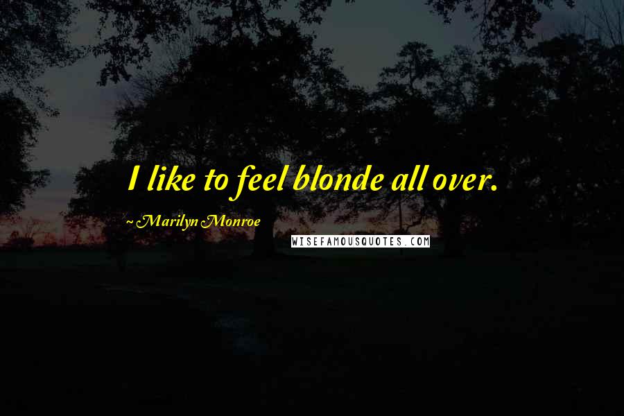 Marilyn Monroe Quotes: I like to feel blonde all over.