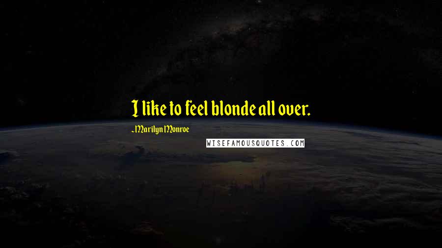 Marilyn Monroe Quotes: I like to feel blonde all over.