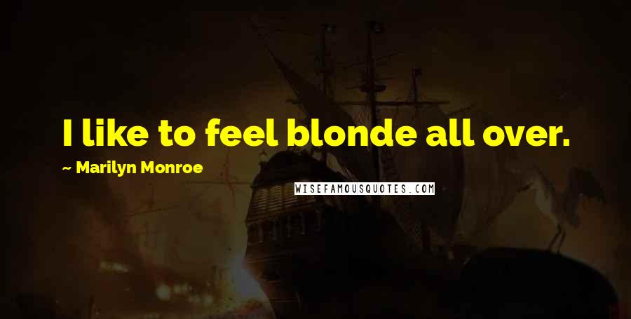 Marilyn Monroe Quotes: I like to feel blonde all over.