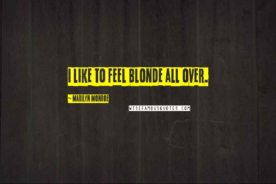 Marilyn Monroe Quotes: I like to feel blonde all over.