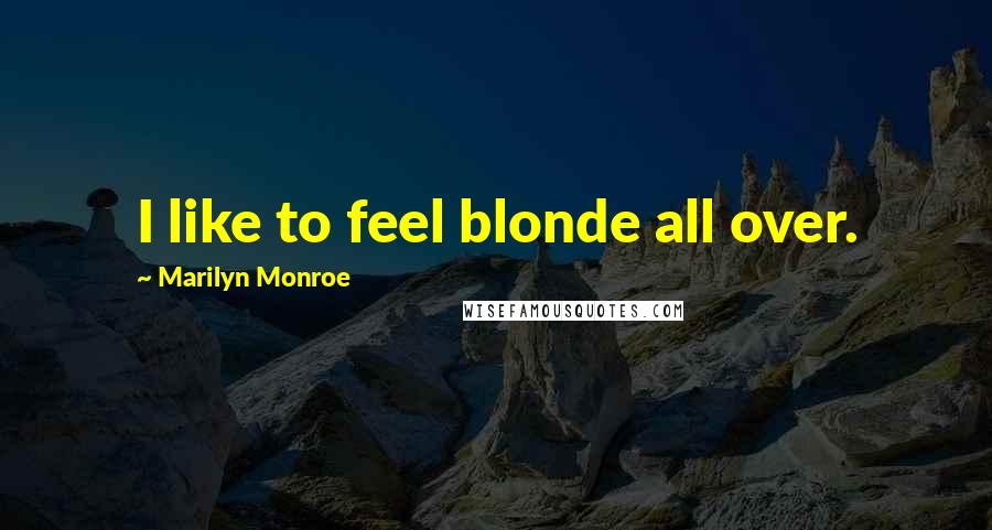 Marilyn Monroe Quotes: I like to feel blonde all over.