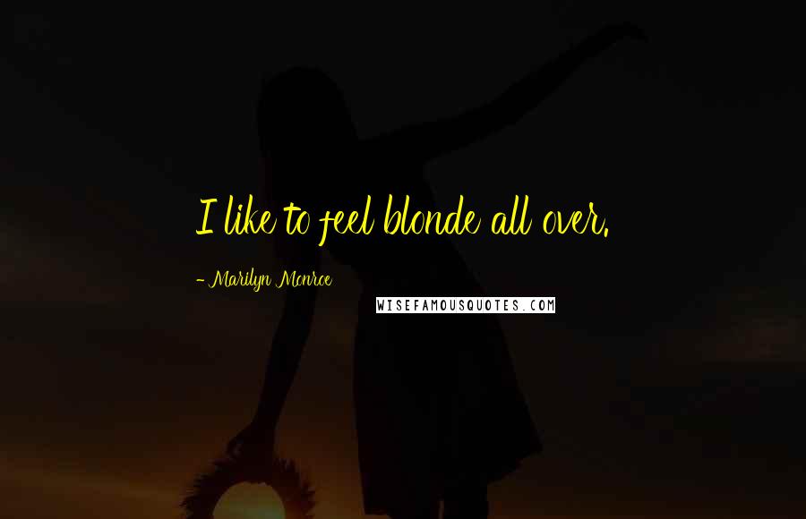 Marilyn Monroe Quotes: I like to feel blonde all over.