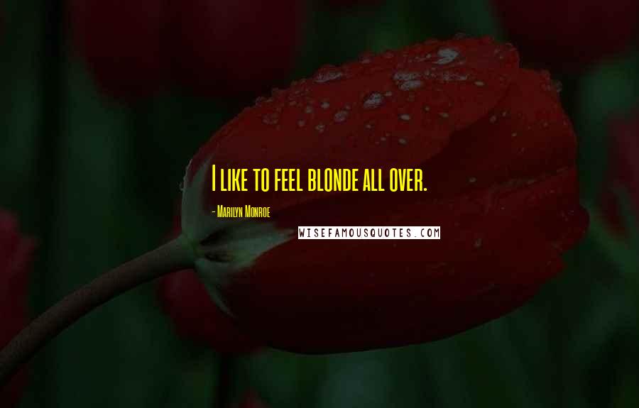 Marilyn Monroe Quotes: I like to feel blonde all over.