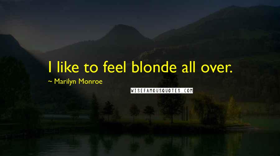 Marilyn Monroe Quotes: I like to feel blonde all over.