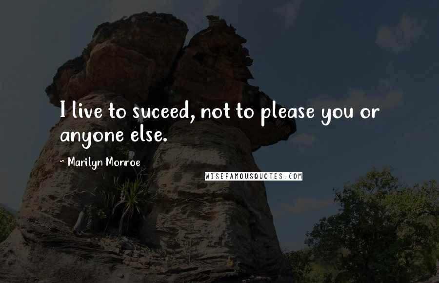 Marilyn Monroe Quotes: I live to suceed, not to please you or anyone else.