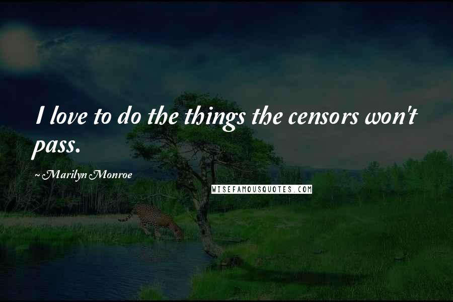 Marilyn Monroe Quotes: I love to do the things the censors won't pass.