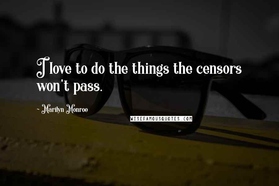 Marilyn Monroe Quotes: I love to do the things the censors won't pass.