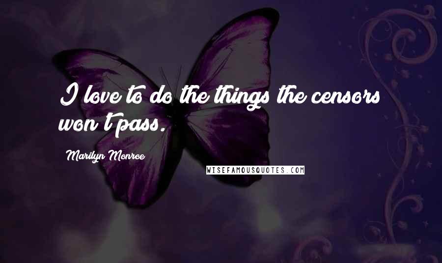 Marilyn Monroe Quotes: I love to do the things the censors won't pass.