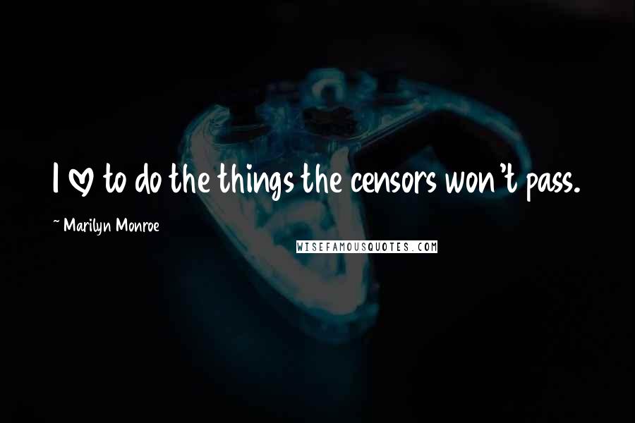 Marilyn Monroe Quotes: I love to do the things the censors won't pass.