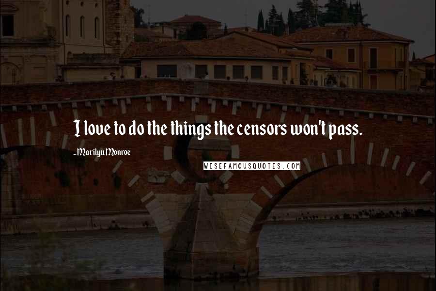 Marilyn Monroe Quotes: I love to do the things the censors won't pass.