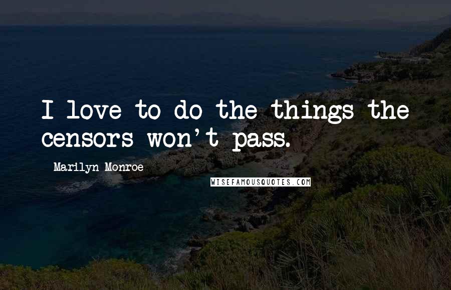 Marilyn Monroe Quotes: I love to do the things the censors won't pass.