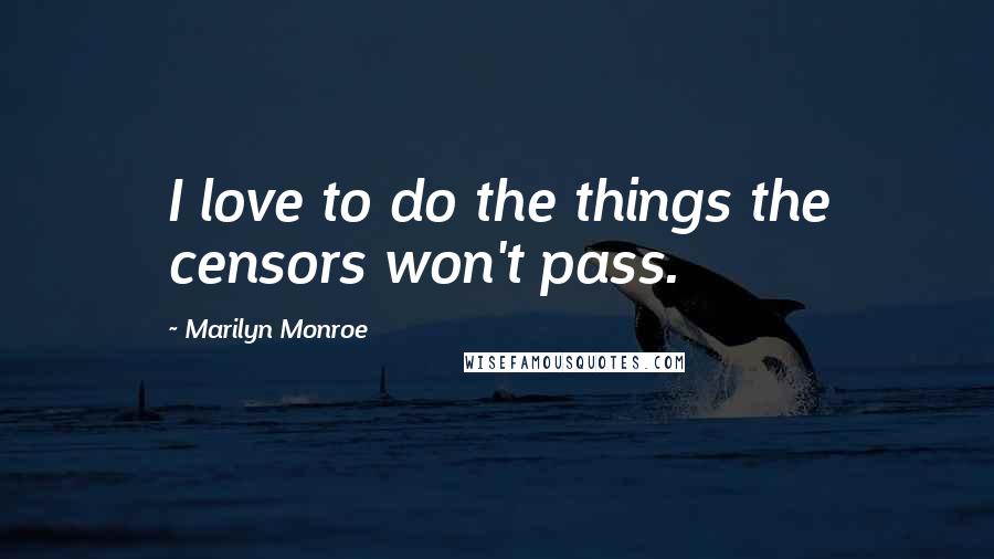 Marilyn Monroe Quotes: I love to do the things the censors won't pass.