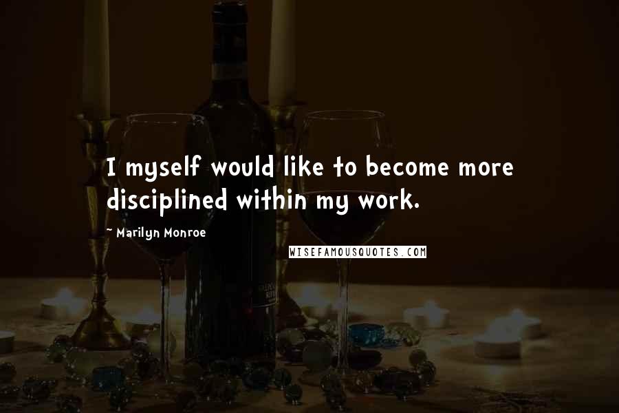 Marilyn Monroe Quotes: I myself would like to become more disciplined within my work.