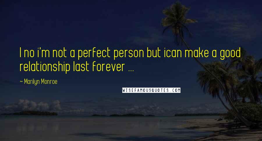 Marilyn Monroe Quotes: I no i'm not a perfect person but ican make a good relationship last forever ...