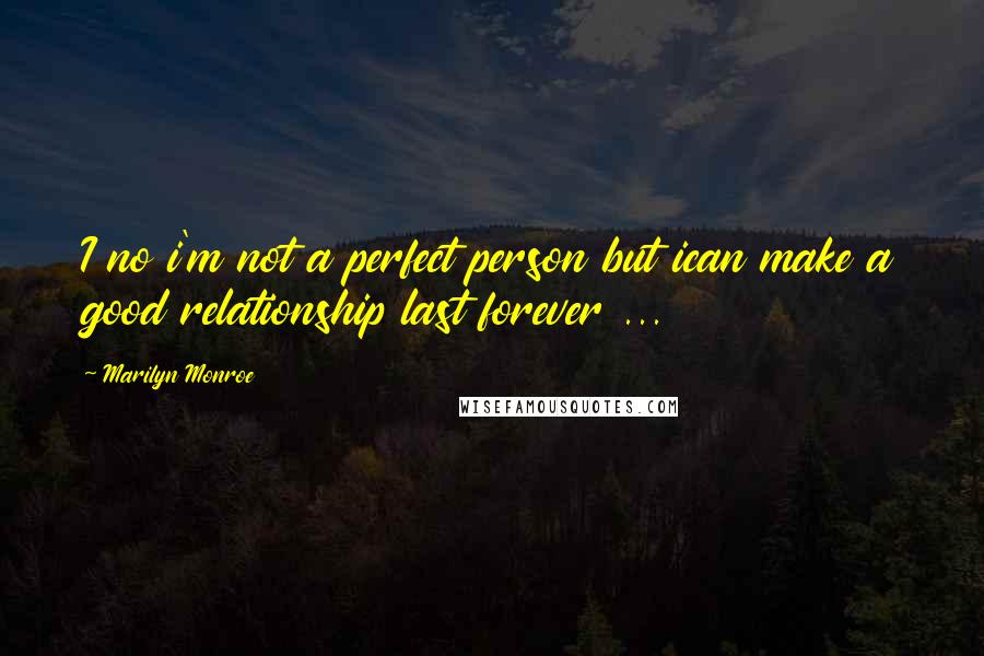 Marilyn Monroe Quotes: I no i'm not a perfect person but ican make a good relationship last forever ...