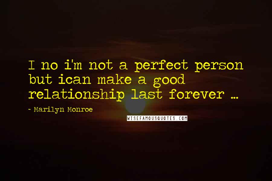 Marilyn Monroe Quotes: I no i'm not a perfect person but ican make a good relationship last forever ...