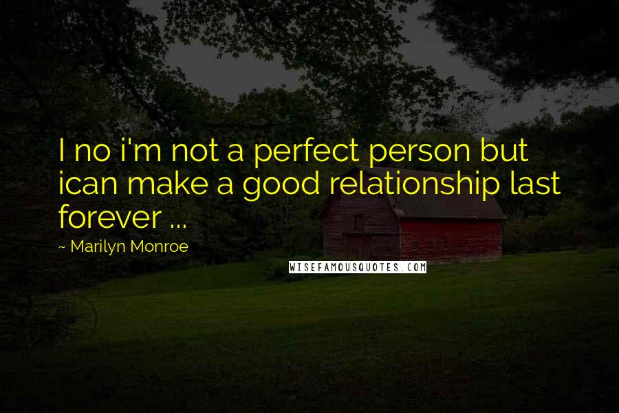 Marilyn Monroe Quotes: I no i'm not a perfect person but ican make a good relationship last forever ...