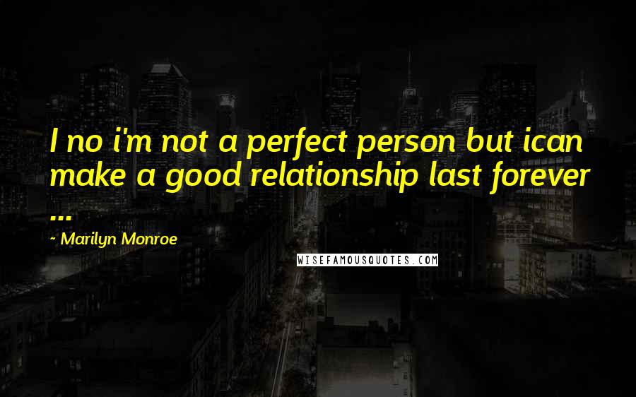 Marilyn Monroe Quotes: I no i'm not a perfect person but ican make a good relationship last forever ...