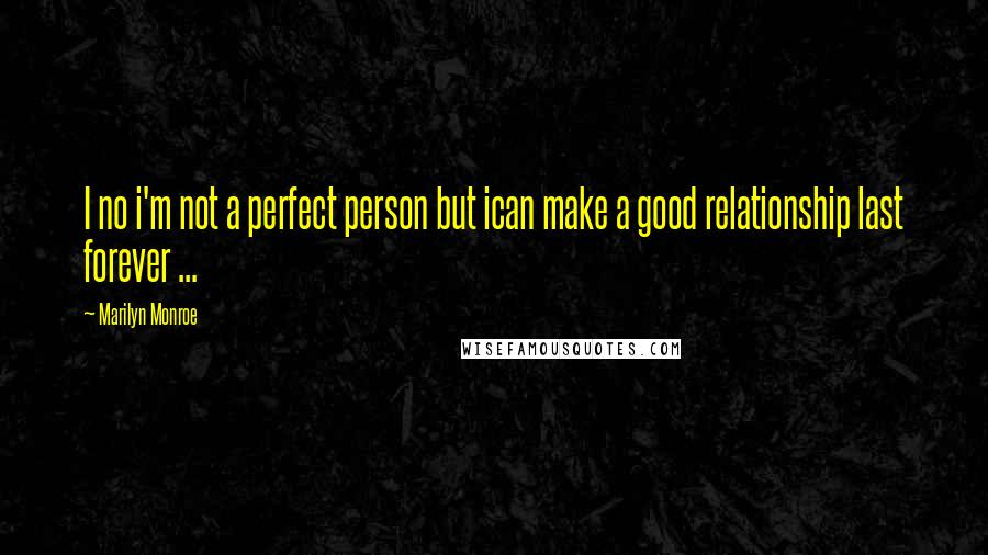 Marilyn Monroe Quotes: I no i'm not a perfect person but ican make a good relationship last forever ...