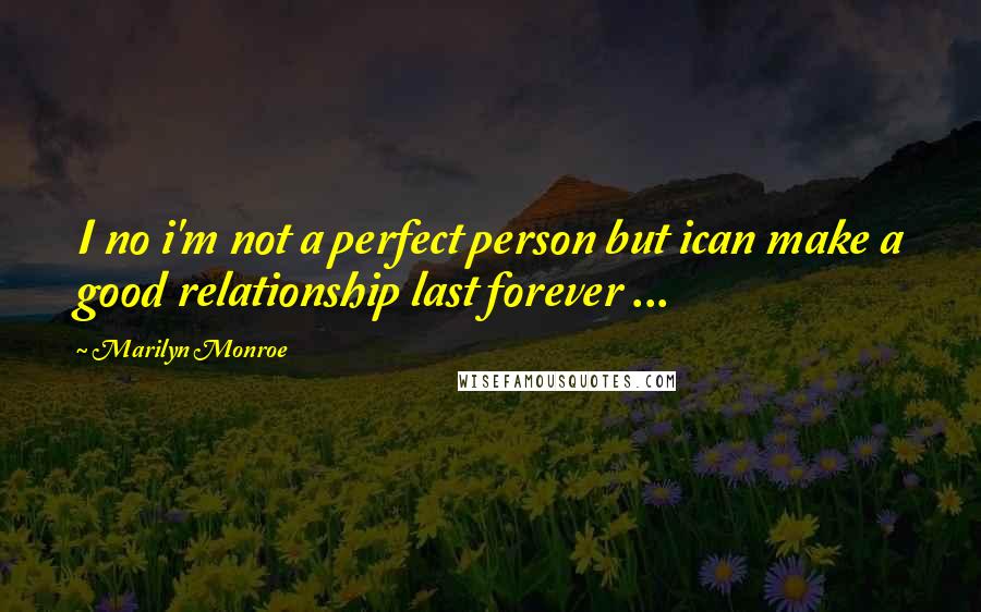 Marilyn Monroe Quotes: I no i'm not a perfect person but ican make a good relationship last forever ...