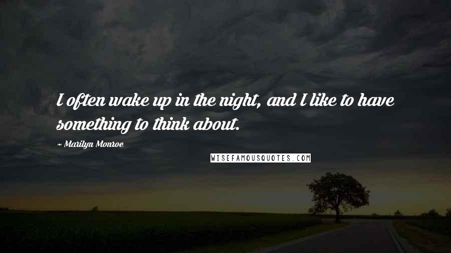 Marilyn Monroe Quotes: I often wake up in the night, and I like to have something to think about.